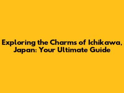 Exploring the Charms of Ichikawa, Japan: Your Ultimate Guide