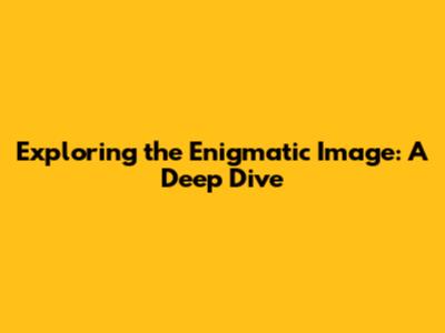 Exploring the Enigmatic Image: A Deep Dive