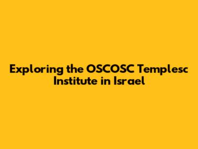 Exploring the OSCOSC Templesc Institute in Israel