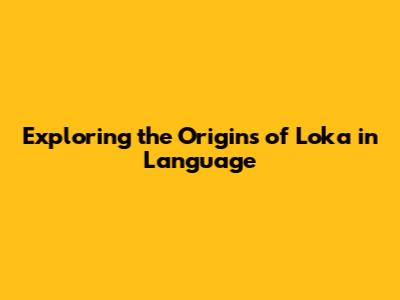 Exploring the Origins of 'Loka' in Language