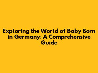 Exploring the World of 'Baby Born' in Germany: A Comprehensive Guide