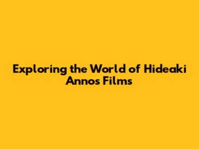 Exploring the World of Hideaki Anno's Films