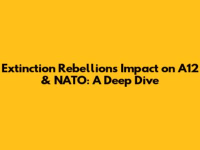 Extinction Rebellion's Impact on A12 & NATO: A Deep Dive