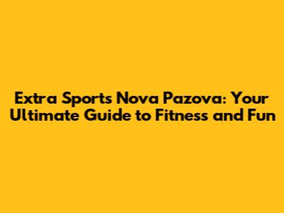 Extra Sports Nova Pazova: Your Ultimate Guide to Fitness and Fun