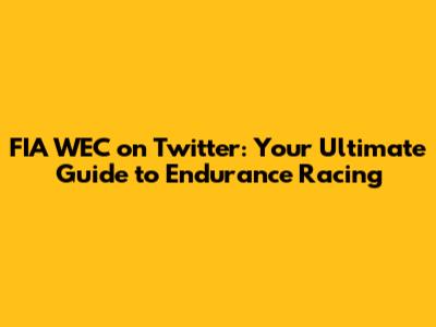 FIA WEC on Twitter: Your Ultimate Guide to Endurance Racing