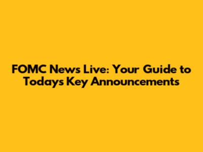 FOMC News Live: Your Guide to Today's Key Announcements
