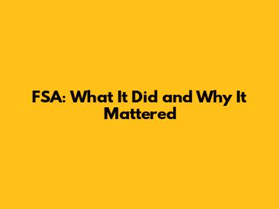 FSA: What It Did and Why It Mattered