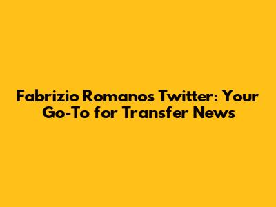 Fabrizio Romano's Twitter: Your Go-To for Transfer News