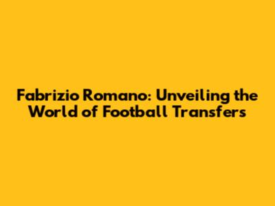 Fabrizio Romano: Unveiling the World of Football Transfers