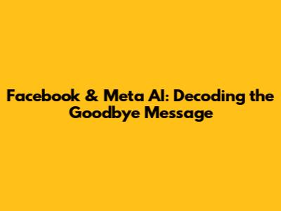 Facebook & Meta AI: Decoding the Goodbye Message