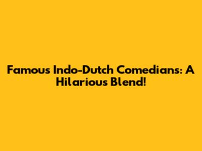 Famous Indo-Dutch Comedians: A Hilarious Blend!