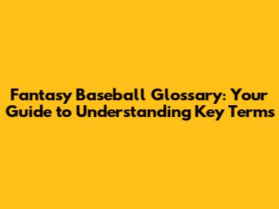 Fantasy Baseball Glossary: Your Guide to Understanding Key Terms