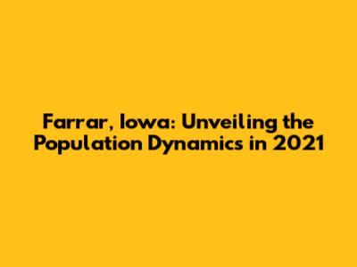 Farrar, Iowa: Unveiling the Population Dynamics in 2021