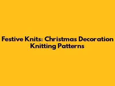Festive Knits: Christmas Decoration Knitting Patterns