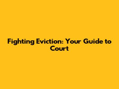 Fighting Eviction: Your Guide to Court