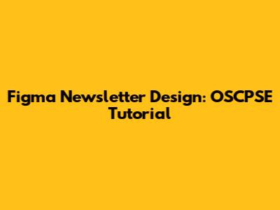 Figma Newsletter Design: OSCPSE Tutorial