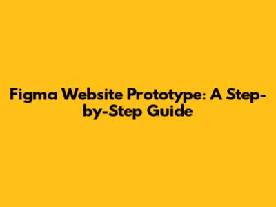 Figma Website Prototype: A Step-by-Step Guide