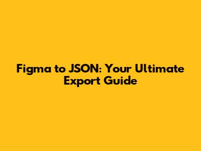 Figma to JSON: Your Ultimate Export Guide