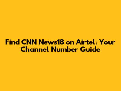 Find CNN News18 on Airtel: Your Channel Number Guide