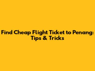 Find Cheap Flight Ticket to Penang: Tips & Tricks