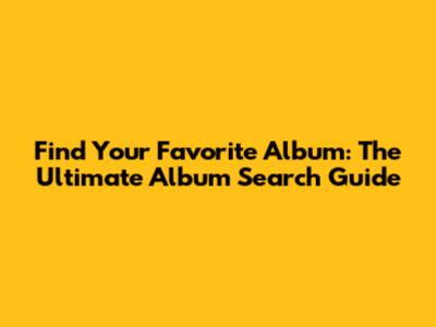Find Your Favorite Album: The Ultimate Album Search Guide