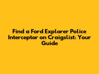 Find a Ford Explorer Police Interceptor on Craigslist: Your Guide