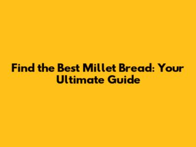 Find the Best Millet Bread: Your Ultimate Guide