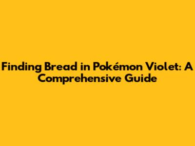 Finding Bread in Pokémon Violet: A Comprehensive Guide