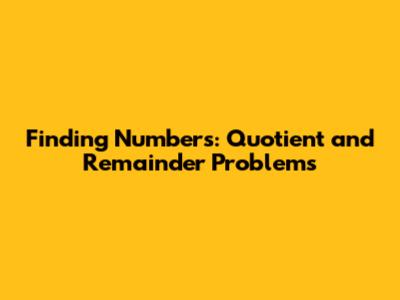 Finding Numbers: Quotient and Remainder Problems