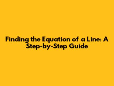 Finding the Equation of a Line: A Step-by-Step Guide