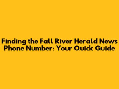 Finding the Fall River Herald News Phone Number: Your Quick Guide