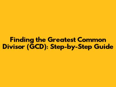 Finding the Greatest Common Divisor (GCD): Step-by-Step Guide