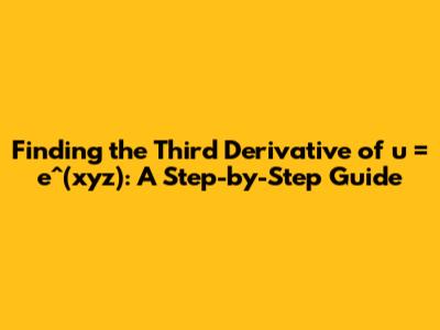 Finding the Third Derivative of u = e^(xyz): A Step-by-Step Guide