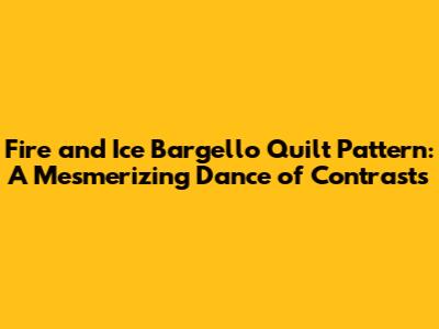 Fire and Ice Bargello Quilt Pattern: A Mesmerizing Dance of Contrasts