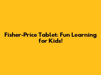 Fisher-Price Tablet: Fun Learning for Kids!