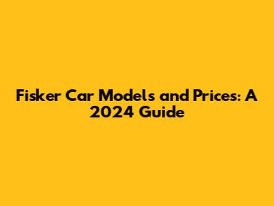 Fisker Car Models and Prices: A 2024 Guide