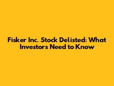 Fisker Inc. Stock Delisted: What Investors Need to Know