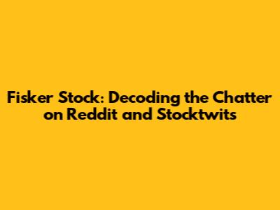 Fisker Stock: Decoding the Chatter on Reddit and Stocktwits