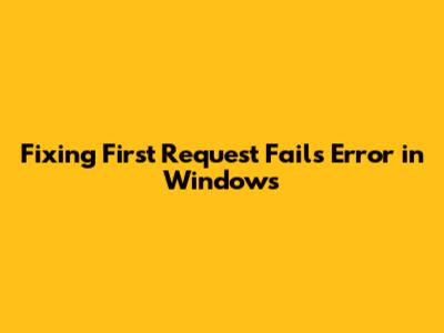 Fixing 'First Request Fails' Error in Windows