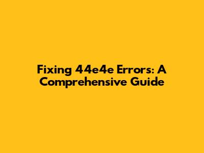 Fixing 44e4e Errors: A Comprehensive Guide