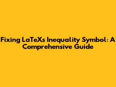 Fixing LaTeX's Inequality Symbol: A Comprehensive Guide
