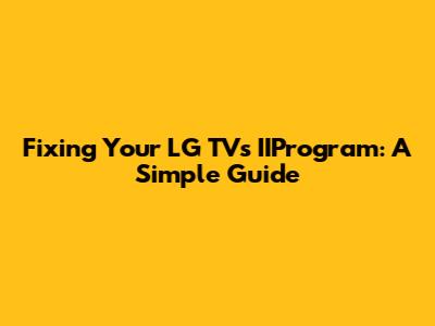 Fixing Your LG TV's IIProgram: A Simple Guide