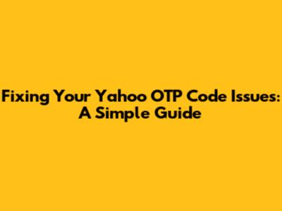 Fixing Your Yahoo OTP Code Issues: A Simple Guide