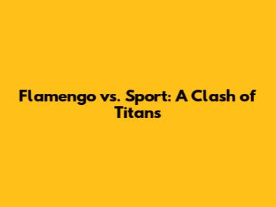 Flamengo vs. Sport: A Clash of Titans