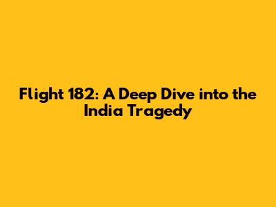 Flight 182: A Deep Dive into the India Tragedy