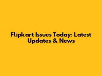 Flipkart Issues Today: Latest Updates & News