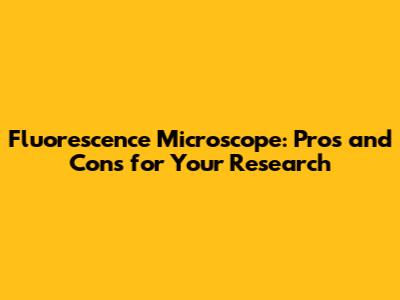 Fluorescence Microscope: Pros and Cons for Your Research