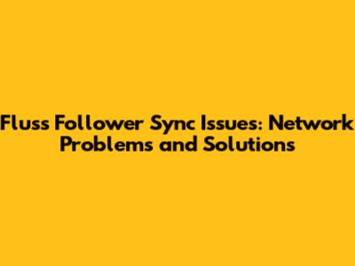 Fluss Follower Sync Issues: Network Problems and Solutions