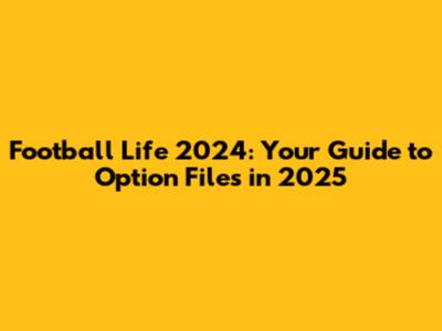 Football Life 2024: Your Guide to Option Files in 2025