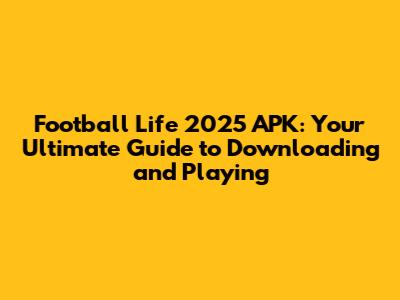 Football Life 2025 APK: Your Ultimate Guide to Downloading and Playing
